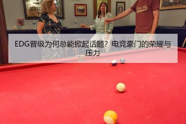 EDG晋级为何总能掀起话题？电竞豪门的荣耀与压力