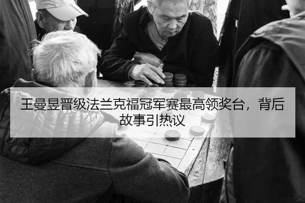 王曼昱晋级法兰克福冠军赛最高领奖台，背后故事引热议
